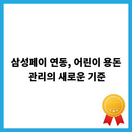 삼성페이 연동, 어린이 용돈 관리의 새로운 기준