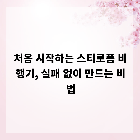 처음 시작하는 스티로폼 비행기, 실패 없이 만드는 비법