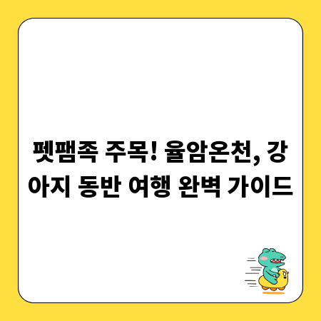 펫팸족 주목! 율암온천, 강아지 동반 여행 완벽 가이드