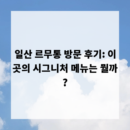 일산 르무통 방문 후기: 이곳의 시그니처 메뉴는 뭘까?