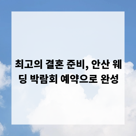 최고의 결혼 준비, 안산 웨딩 박람회 예약으로 완성