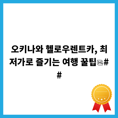 오키나와 헬로우렌트카, 최저가로 즐기는 여행 꿀팁
##