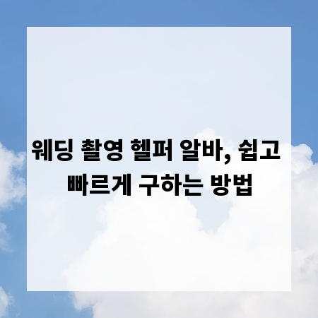 웨딩 촬영 헬퍼 알바, 쉽고 빠르게 구하는 방법