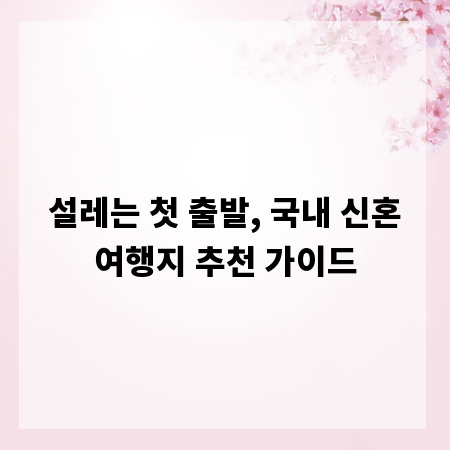 설레는 첫 출발, 국내 신혼여행지 추천 가이드