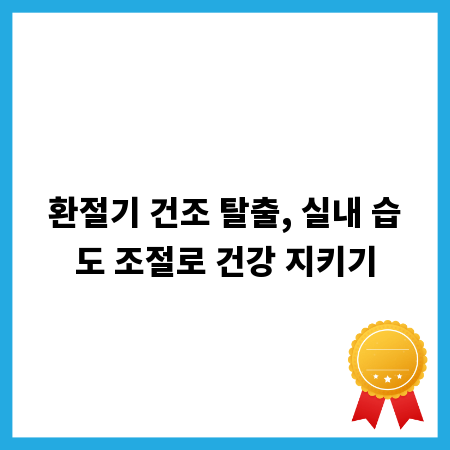 환절기 건조 탈출, 실내 습도 조절로 건강 지키기