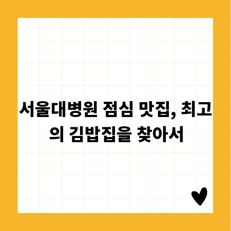 서울대병원 점심 맛집, 최고의 김밥집을 찾아서