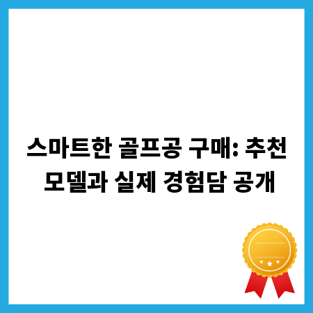 스마트한 골프공 구매: 추천 모델과 실제 경험담 공개