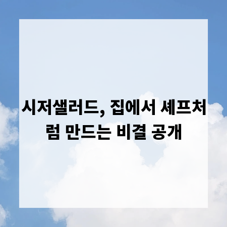 시저샐러드, 집에서 셰프처럼 만드는 비결 공개