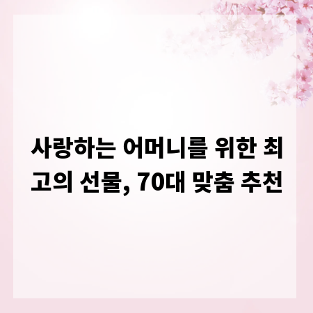 사랑하는 어머니를 위한 최고의 선물, 70대 맞춤 추천