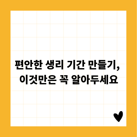 편안한 생리 기간 만들기, 이것만은 꼭 알아두세요