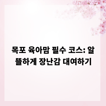 목포 육아맘 필수 코스: 알뜰하게 장난감 대여하기