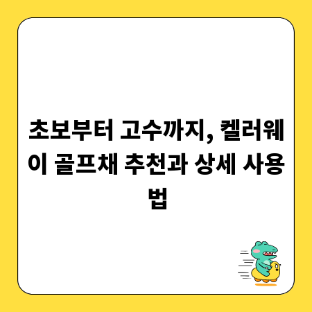 초보부터 고수까지, 켈러웨이 골프채 추천과 상세 사용법
