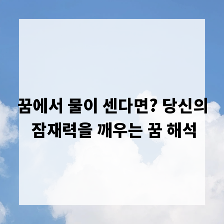 꿈에서 물이 센다면? 당신의 잠재력을 깨우는 꿈 해석