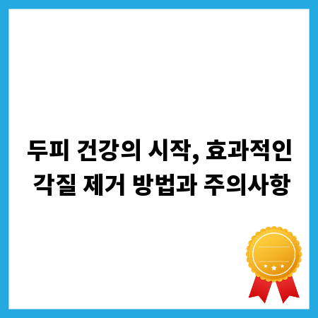 두피 건강의 시작, 효과적인 각질 제거 방법과 주의사항