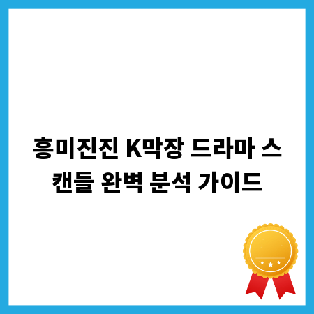 흥미진진 K막장 드라마 스캔들 완벽 분석 가이드