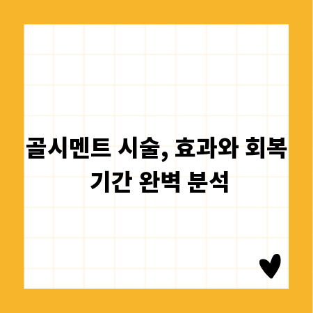 골시멘트 시술, 효과와 회복 기간 완벽 분석