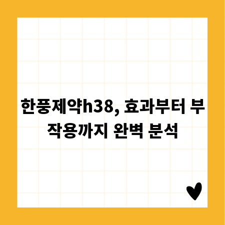 한풍제약h38, 효과부터 부작용까지 완벽 분석