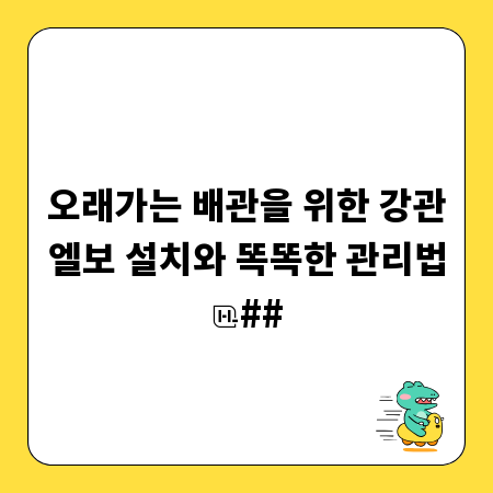 오래가는 배관을 위한 강관엘보 설치와 똑똑한 관리법
##