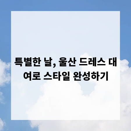 특별한 날, 울산 드레스 대여로 스타일 완성하기