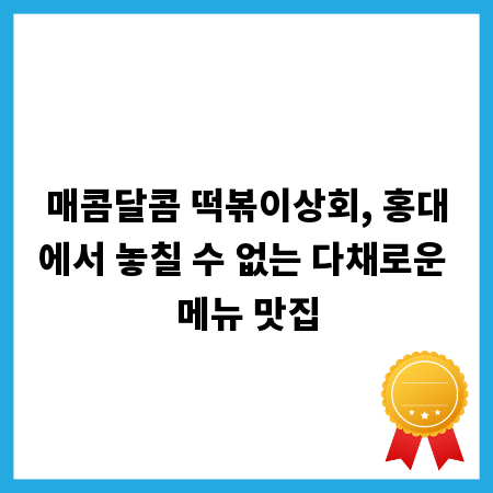 매콤달콤 떡볶이상회, 홍대에서 놓칠 수 없는 다채로운 메뉴 맛집