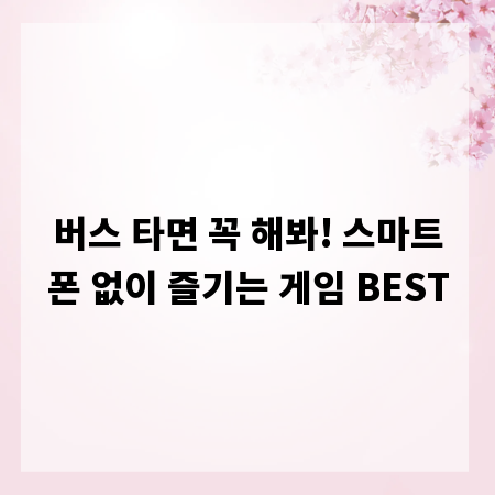 버스 타면 꼭 해봐! 스마트폰 없이 즐기는 게임 BEST