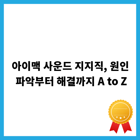 아이맥 사운드 지지직, 원인 파악부터 해결까지 A to Z