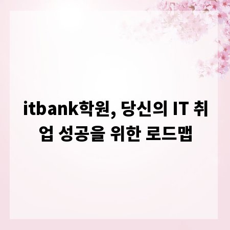 itbank학원, 당신의 IT 취업 성공을 위한 로드맵