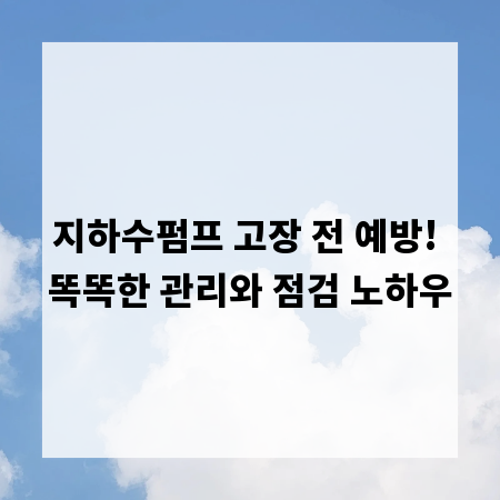 지하수펌프 고장 전 예방! 똑똑한 관리와 점검 노하우