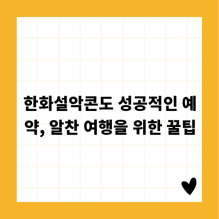 한화설악콘도 성공적인 예약, 알찬 여행을 위한 꿀팁