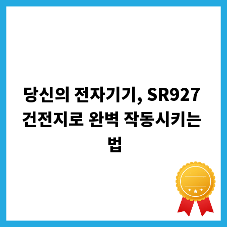 당신의 전자기기, SR927 건전지로 완벽 작동시키는 법