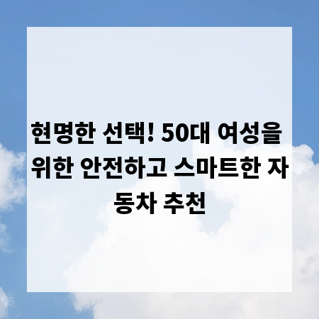 현명한 선택! 50대 여성을 위한 안전하고 스마트한 자동차 추천