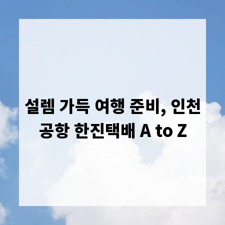 설렘 가득 여행 준비, 인천공항 한진택배 A to Z