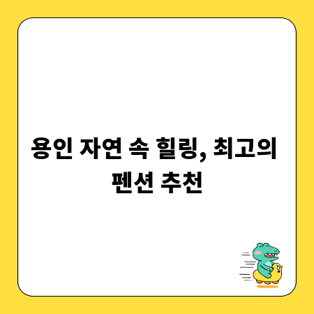 용인 자연 속 힐링, 최고의 펜션 추천