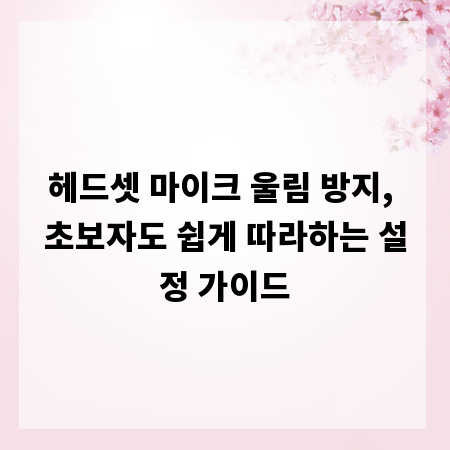 헤드셋 마이크 울림 방지, 초보자도 쉽게 따라하는 설정 가이드