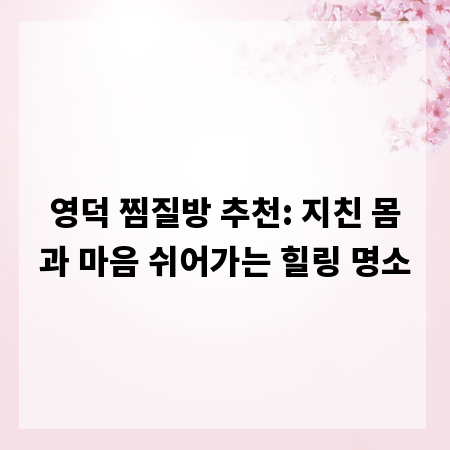 영덕 찜질방 추천: 지친 몸과 마음 쉬어가는 힐링 명소