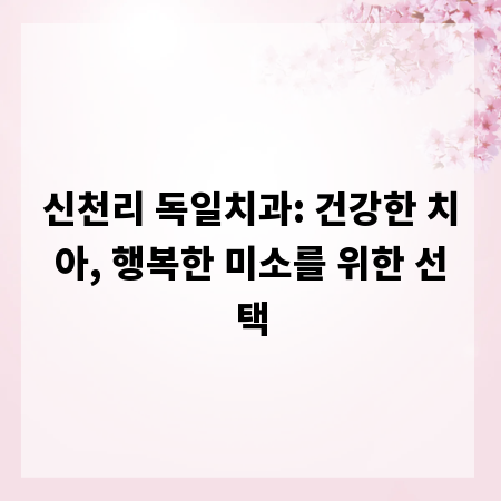 신천리 독일치과: 건강한 치아, 행복한 미소를 위한 선택
