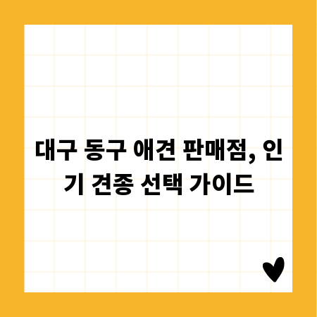 대구 동구 애견 판매점, 인기 견종 선택 가이드