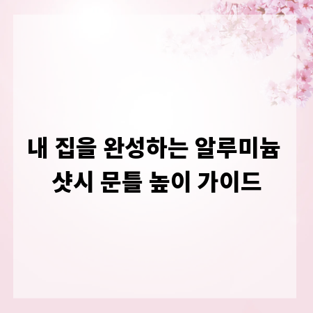 내 집을 완성하는 알루미늄 샷시 문틀 높이 가이드