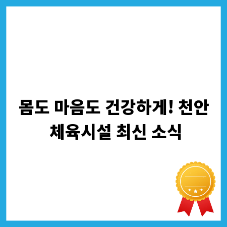 몸도 마음도 건강하게! 천안 체육시설 최신 소식