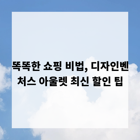 똑똑한 쇼핑 비법, 디자인벤처스 아울렛 최신 할인 팁