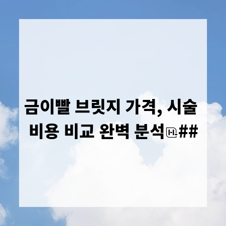 금이빨 브릿지 가격, 시술 비용 비교 완벽 분석
##