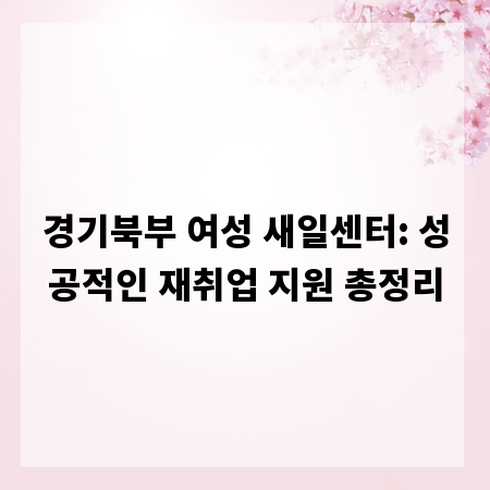 경기북부 여성 새일센터: 성공적인 재취업 지원 총정리