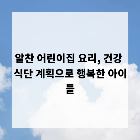 알찬 어린이집 요리, 건강 식단 계획으로 행복한 아이들