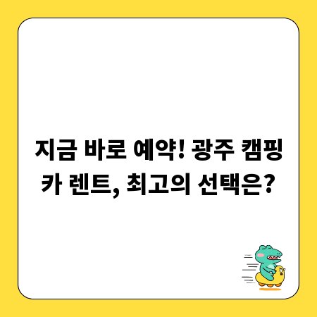 지금 바로 예약! 광주 캠핑카 렌트, 최고의 선택은?