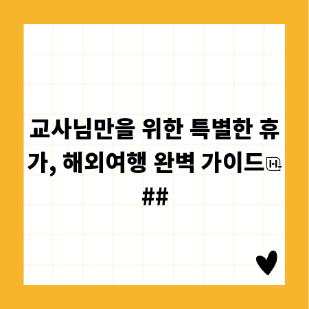 교사님만을 위한 특별한 휴가, 해외여행 완벽 가이드
##