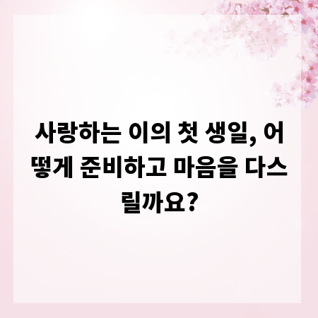 사랑하는 이의 첫 생일, 어떻게 준비하고 마음을 다스릴까요?