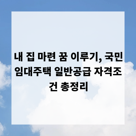 내 집 마련 꿈 이루기, 국민임대주택 일반공급 자격조건 총정리
