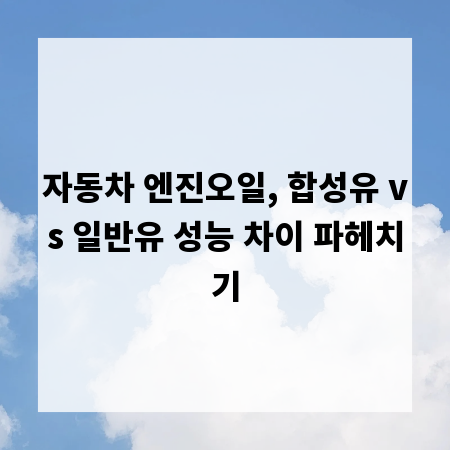 자동차 엔진오일, 합성유 vs 일반유 성능 차이 파헤치기