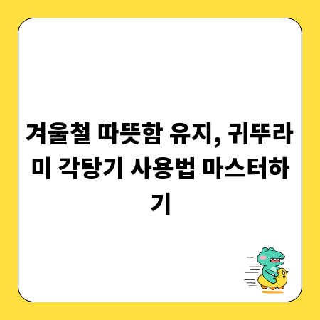 겨울철 따뜻함 유지, 귀뚜라미 각탕기 사용법 마스터하기
