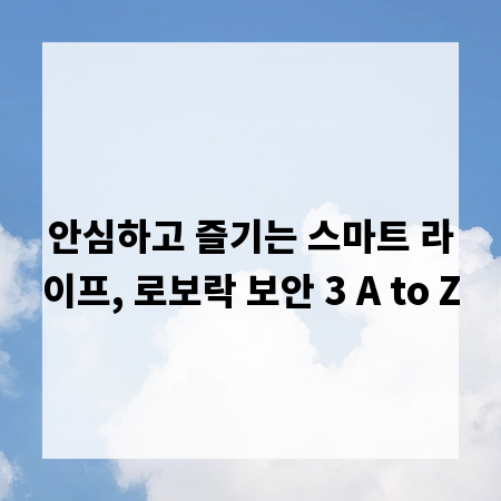 안심하고 즐기는 스마트 라이프, 로보락 보안 3 A to Z